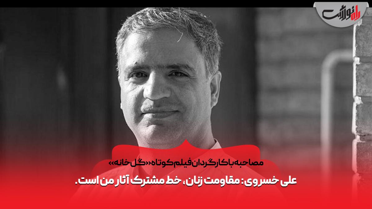 علی خسروی: مقاومت زنان، خط مشترک آثار من است